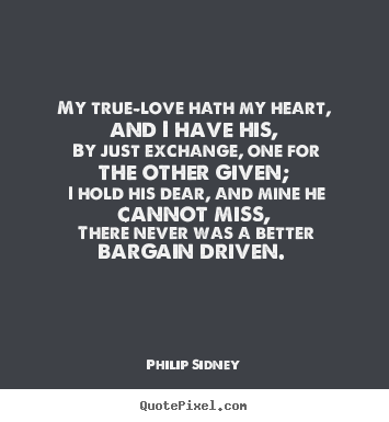 My true-love hath my heart, and i have his,.. Philip Sidney greatest love quotes