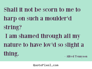 Create graphic picture quotes about love - Shall it not be scorn to me to harp on such a moulder'd..
