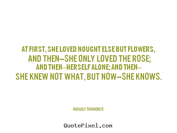 Make personalized picture quotes about love - At first, she loved nought else but flowers, and then—she..