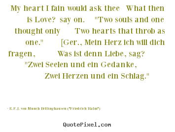 My heart i fain would ask thee what then is love? say on... E.F.J. Von Munch Bellinghausen ("Friedrich Halm") top love quotes