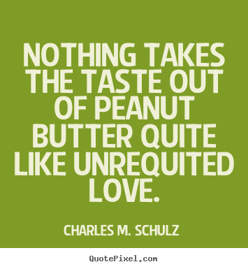 Nothing takes the taste out of peanut butter quite.. Charles M. Schulz  best love quote