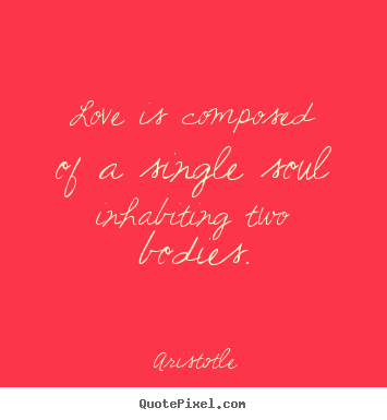 Sayings about love - Love is composed of a single soul inhabiting two bodies.