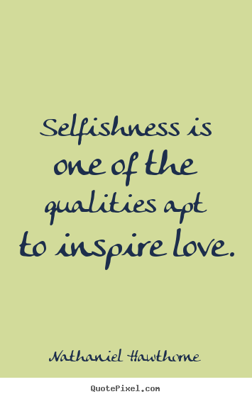 Nathaniel Hawthorne picture quotes - Selfishness is one of the qualities apt to inspire love. - Love quotes