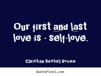 Quote about love - Our first and last love is - self-love.