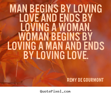 Remy De Gourmont picture quotes - Man begins by loving love and ends by loving a.. - Love quotes