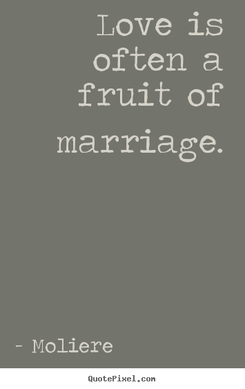 Moliere picture quotes - Love is often a fruit of marriage. - Love quotes