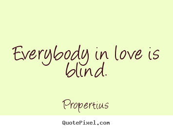 Everybody in love is blind. Propertius good love quotes