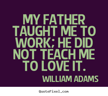 Love quotes - My father taught me to work; he did not teach me to love it.