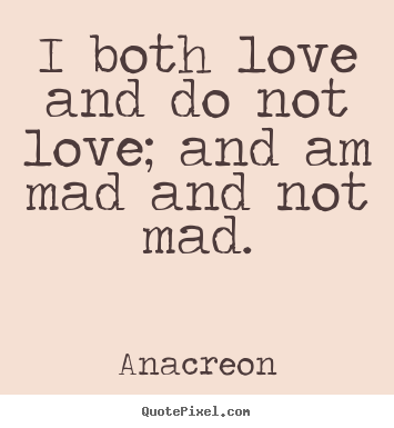 Anacreon poster sayings - I both love and do not love; and am mad and not mad. - Love quotes
