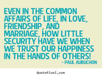 Even in the common affairs of life, in love, friendship, and.. Paul Aubuchon great love quotes