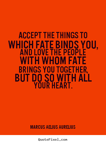 Love quotes - Accept the things to which fate binds you, and love the..