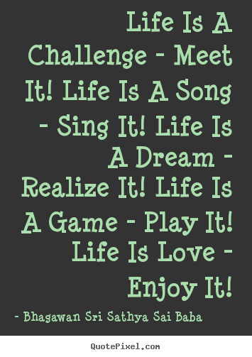 Bhagawan Sri Sathya Sai Baba picture sayings - Life is a challenge - meet it! life is a song.. - Love quote