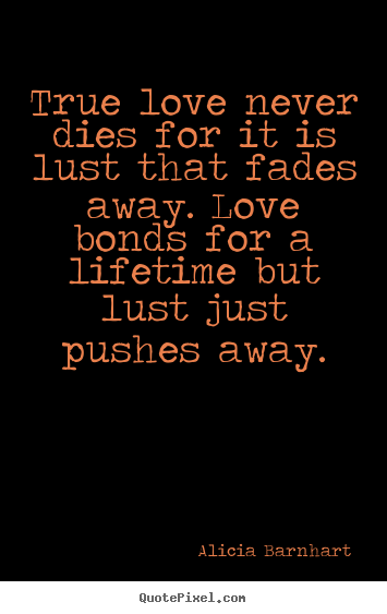 Quote about love - True love never dies for it is lust that fades..
