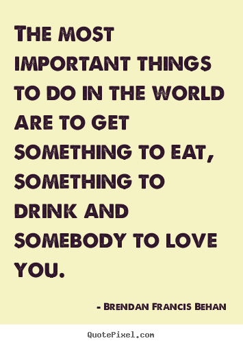 Design custom picture quote about love - The most important things to do in the world..
