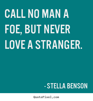 Stella Benson image quote - Call no man a foe, but never love a stranger. - Love quotes