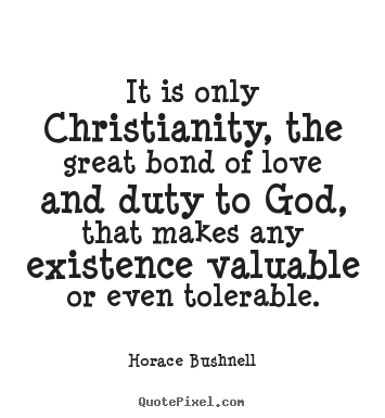 Create your own picture quotes about love - It is only christianity, the great bond of love and duty to god,..