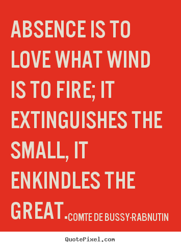 Make custom image quotes about love - Absence is to love what wind is to fire; it extinguishes the small,..
