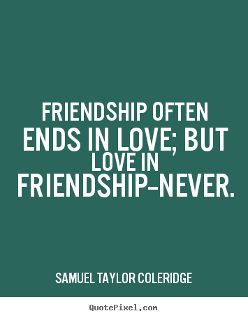 Friendship often ends in love; but love.. Samuel Taylor Coleridge best love quotes