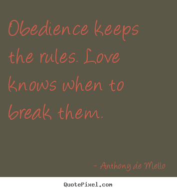 Obedience keeps the rules. love knows when to break them. Anthony De Mello best love quotes