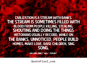 Quotes about love - Civilization is a stream with banks. the stream is sometimes filled..