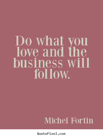 Love quote - Do what you love and the business will follow.