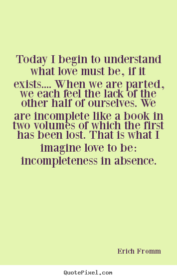 Love quote - Today i begin to understand what love must be,..