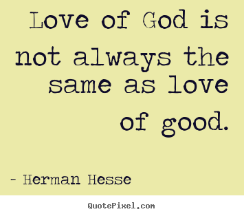 Love of god is not always the same as love.. Herman Hesse  love quotes