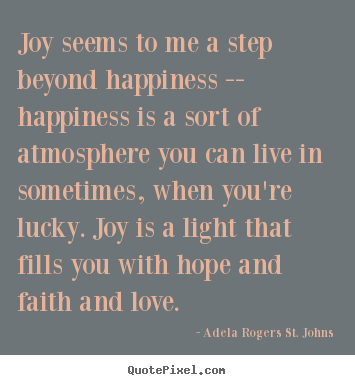 Quotes about love - Joy seems to me a step beyond happiness -- happiness is a sort of atmosphere..