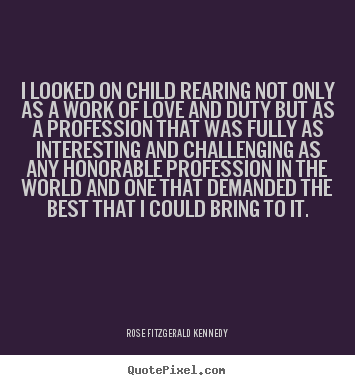 Create picture quotes about love - I looked on child rearing not only as a work of love and duty but as..
