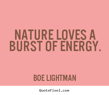 Love quotes - Nature loves a burst of energy.