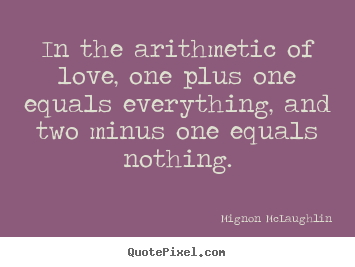 Mignon McLaughlin picture quotes - In the arithmetic of love, one plus one equals everything,.. - Love quote