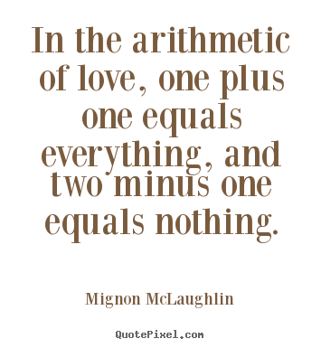 Quote about love - In the arithmetic of love, one plus one equals everything,..