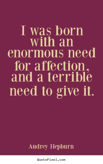 Love quotes - I was born with an enormous need for affection, and a terrible need to..