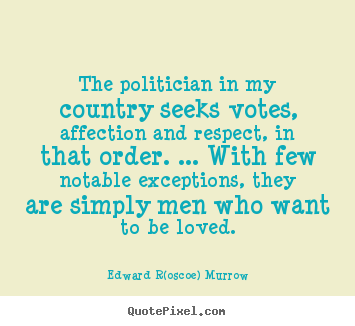 Quotes about love - The politician in my country seeks votes,..