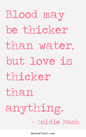 Design picture quotes about love - Blood may be thicker than water, but love is thicker than..