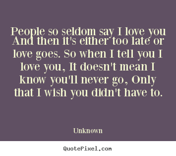 Love quote - People so seldom say i love you and then it's either too..
