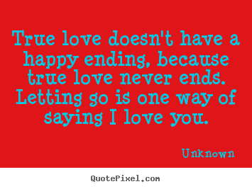 Love quotes - True love doesn't have a happy ending, because true love never ends...