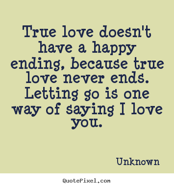 True love doesn't have a happy ending, because true love never.. Unknown popular love quotes