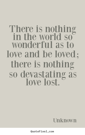 Love quote - There is nothing in the world so wonderful as to love and..