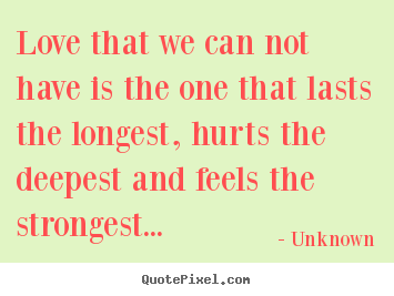 Love that we can not have is the one that.. Unknown great love quotes