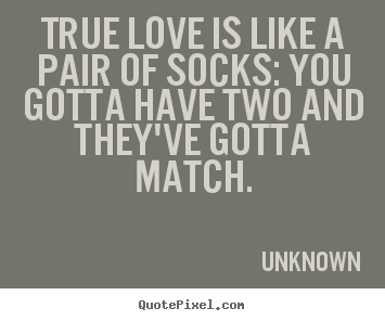 Love quote - True love is like a pair of socks: you gotta have two..