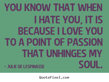 Quote about love - You know that when i hate you, it is because i love you to..