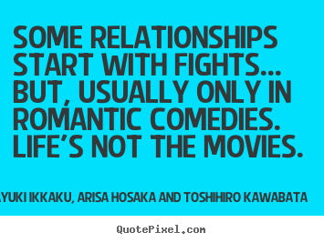 Some relationships start with fights... but, usually only in romantic.. Takayuki Ikkaku, Arisa Hosaka And Toshihiro Kawabata  love quotes