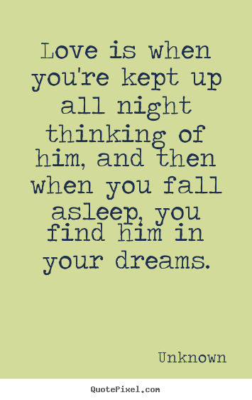 Love quotes - Love is when you're kept up all night thinking of him, and..