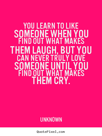 Customize picture quotes about love - You learn to like someone when you find out what makes them laugh, but..