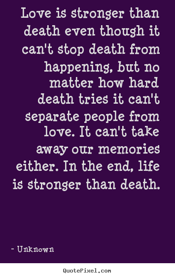 Love is stronger than death even though it can't.. Unknown  love quotes