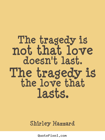 Love quote - The tragedy is not that love doesn't last. the tragedy is the..