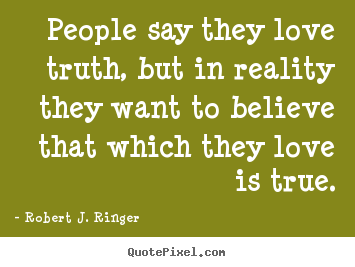 People say they love truth, but in reality they want to.. Robert J. Ringer best love quote