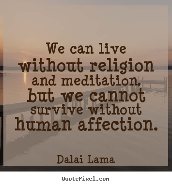 We can live without religion and meditation,.. Dalai Lama famous love quote