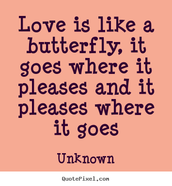 Love is like a butterfly, it goes where it pleases and it pleases where.. Unknown  love quote